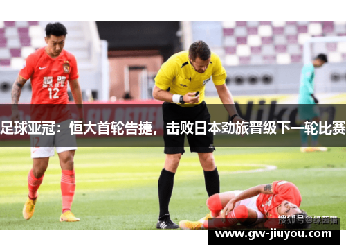 足球亚冠：恒大首轮告捷，击败日本劲旅晋级下一轮比赛