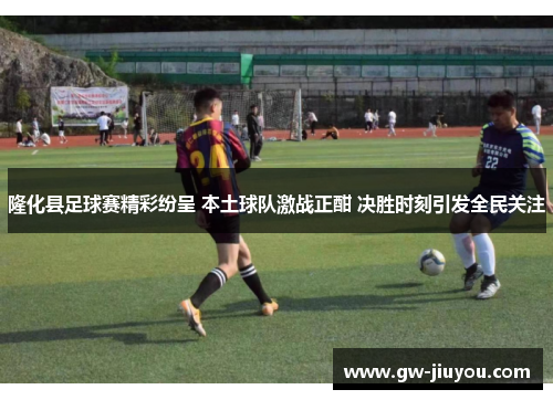 隆化县足球赛精彩纷呈 本土球队激战正酣 决胜时刻引发全民关注