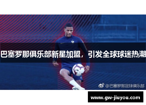巴塞罗那俱乐部新星加盟，引发全球球迷热潮